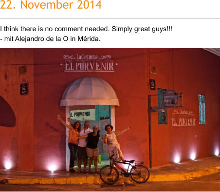 22. November 2014 I think there is no comment needed. Simply great guys!!!  - mit Alejandro de la O in Mrida.