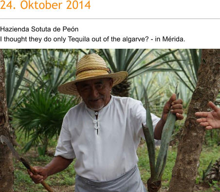 24. Oktober 2014 Hazienda Sotuta de Pen I thought they do only Tequila out of the algarve? - in Mrida.